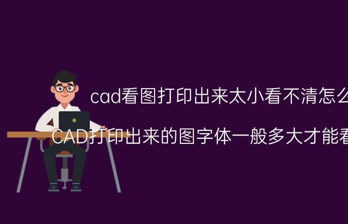 cad看图打印出来太小看不清怎么办 CAD打印出来的图字体一般多大才能看的清晰？